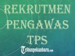 rekrutmen-pengawas-tps-di-riau-ini-syarat-dan-jadwal-lengkap-tes-dan-pendaftaran.jpg