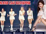 unduh-dan-download-lagu-blackpink-terbaru-dan-terpopuler-lirik-dan-video-lagu-blackpink-full-album.jpg