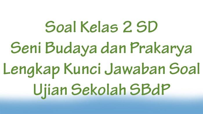 25 Soal Kelas 2 SD Seni Budaya dan Prakarya Lengkap Kunci Jawaban Soal Ujian Sekolah SBdP