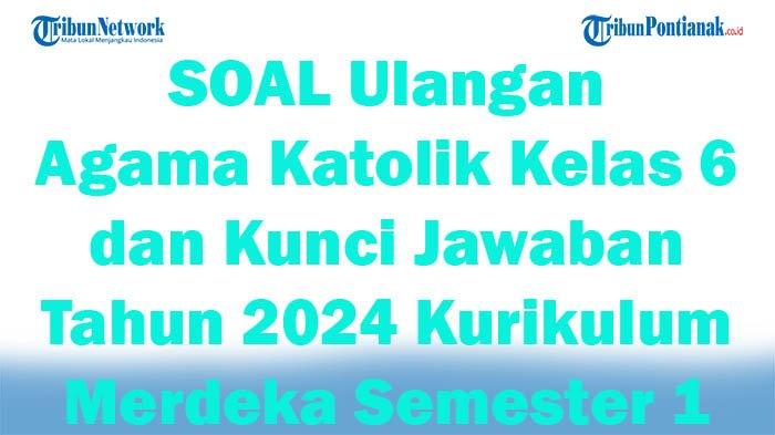 41 SOAL Ulangan Agama Katolik Kelas 6 dan Kunci Jawaban Tahun 2024 Kurikulum Merdeka Semester 1
