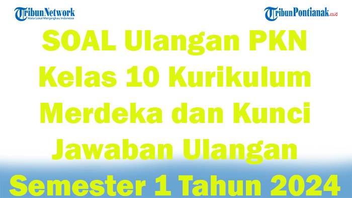 45 SOAL Ulangan PKN Kelas 10 Kurikulum Merdeka dan Kunci Jawaban Ulangan Semester 1 Tahun 2024