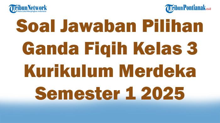 47 Soal Jawaban Pilihan Ganda Fiqih Kelas 3 Kurikulum Merdeka Semester 1 2025