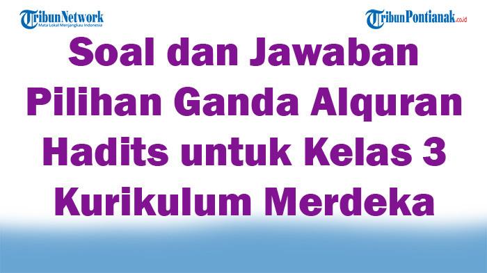 47 Soal dan Jawaban Pilihan Ganda Alquran Hadits untuk Kelas 3 Kurikulum Merdeka Semester 1 2025