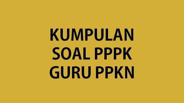 RANGKUMAN Soal Latihan P3K Guru PKN Lengkap Kunci Jawaban Contoh Soal Tes PPPK Guru PPKN