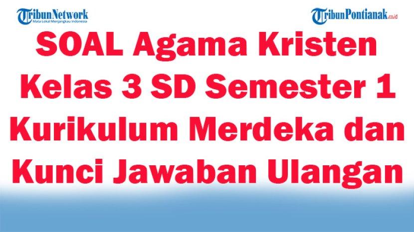 50 SOAL Agama Kristen Kelas 3 SD Semester 1 Kurikulum Merdeka dan Kunci Jawaban Ulangan