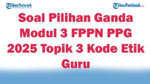 45-Soal-Pilihan-Ganda-Modul-3-FPPN-PPG-2025-Topik-3-Kode-Etik-Guru-Lengkap-Kunci-Jawaban-Ujian.jpg