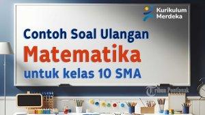 mari-kita-simak-bersama-contoh-soal-ulangan-Matematika-Kelas-10-SMA-berikut-ini.jpg
