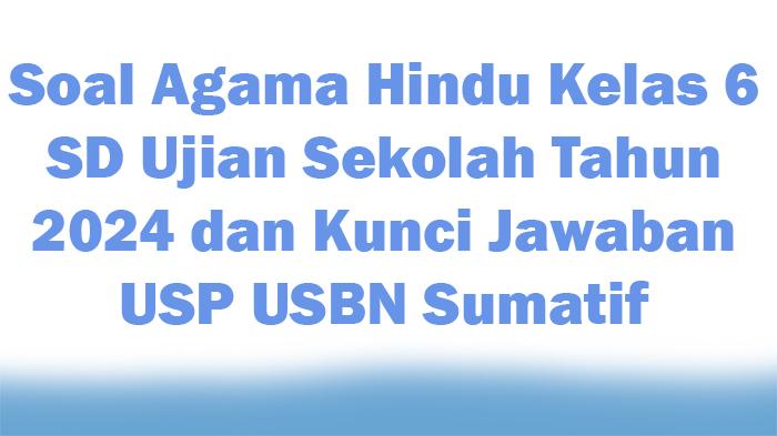 15-Soal-Agama-Hindu-Kelas-6-SD-Ujian-Sekolah-Tahun-2024-dan-Kunci-Jawaban-USP-USBN-Sumatif.jpg