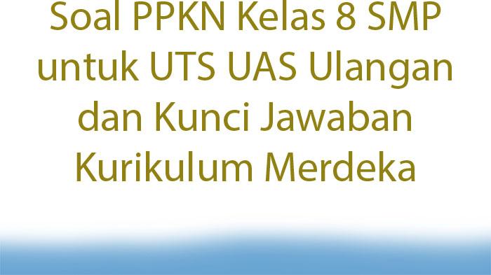20-Soal-PPKN-Kelas-8-SMP-untuk-UTS-UAS-Ulangan-dan-Kunci-Jawaban-Kurikulum-Merdeka.jpg