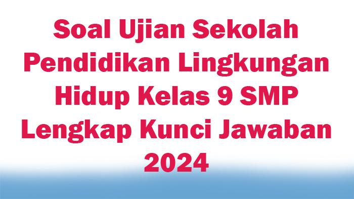 30-Soal-Ujian-Sekolah-Pendidikan-Lingkungan-Hidup-Kelas-9-SMP-Lengkap-Kunci-Jawaban-2024.jpg