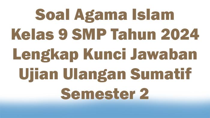 40-Soal-Agama-Islam-Kelas-9-SMP-Tahun-2024-Lengkap-Kunci-Jawaban-Ujian-Ulangan-Sumatif-Semester-2.jpg