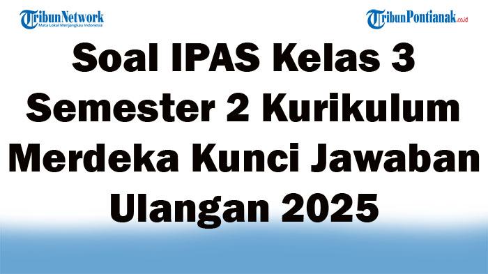 40 Soal IPAS Kelas 3 Semester 2 Kurikulum Merdeka Kunci Jawaban Ulangan 2025