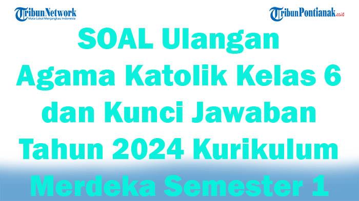 41 SOAL Ulangan Agama Katolik Kelas 6 dan Kunci Jawaban Tahun 2024 Kurikulum Merdeka Semester 1