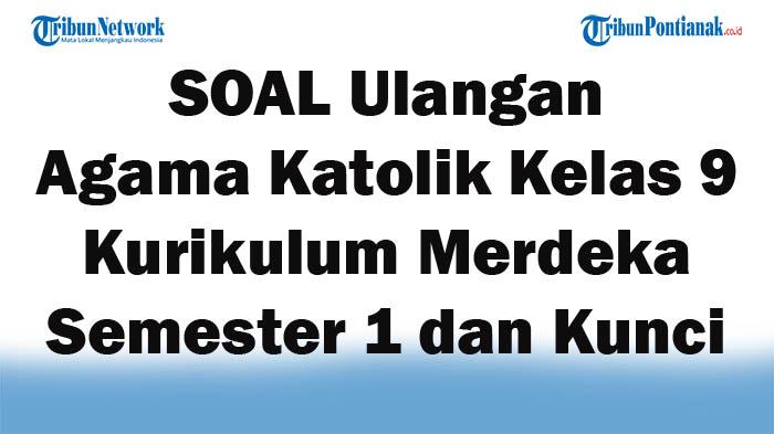 41 SOAL Ulangan Agama Katolik Kelas 9 Kurikulum Merdeka Semester 1 dan Kunci Jawaban Tahun 2024