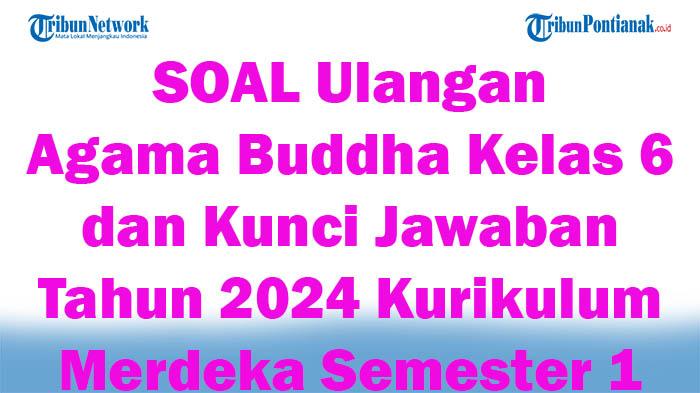42 SOAL Ulangan Agama Buddha Kelas 6 dan Kunci Jawaban Tahun 2024 Kurikulum Merdeka Semester 1