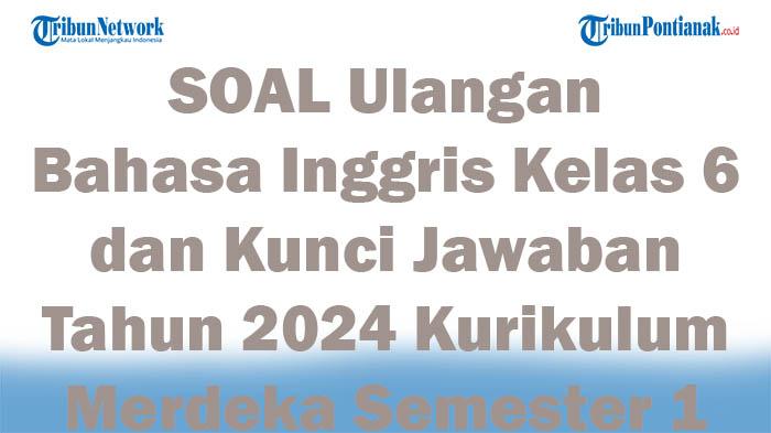 43 SOAL Ulangan Bahasa Inggris Kelas 6 dan Kunci Jawaban Tahun 2024 Kurikulum Merdeka Semester 1