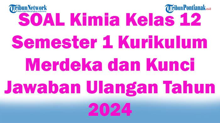 45-SOAL-Kimia-Kelas-12-Semester-1-Kurikulum-Merdeka-dan-Kunci-Jawaban-Ulangan-Tahun-2024.jpg