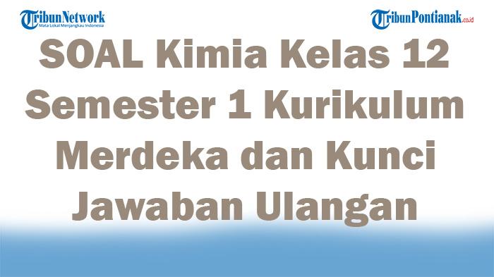 45 SOAL Kimia Kelas 12 Semester 1 Kurikulum Merdeka dan Kunci Jawaban Ulangan