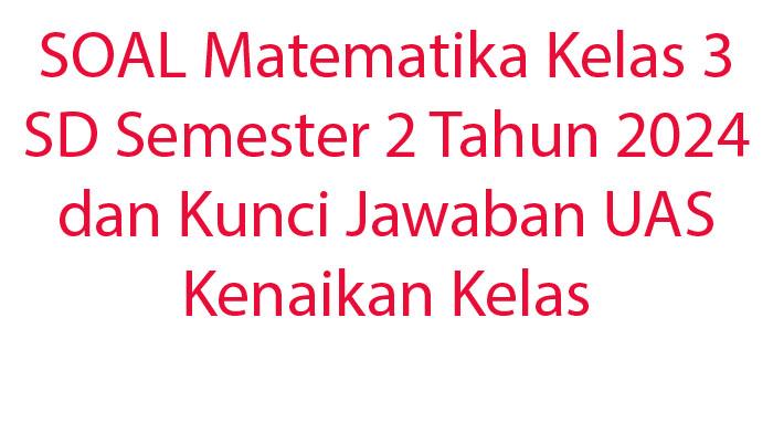 45-SOAL-Matematika-Kelas-3-SD-Semester-2-Tahun-2024-dan-Kunci-Jawaban-UAS-Kenaikan-Kelas.jpg