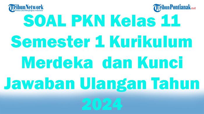 45 SOAL PKN Kelas 11 Semester 1 Kurikulum Merdeka dan Kunci Jawaban Ulangan Tahun 2024