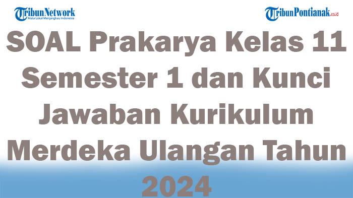 45 SOAL Prakarya Kelas 11 Semester 1 dan Kunci Jawaban Kurikulum Merdeka Ulangan Tahun 2024