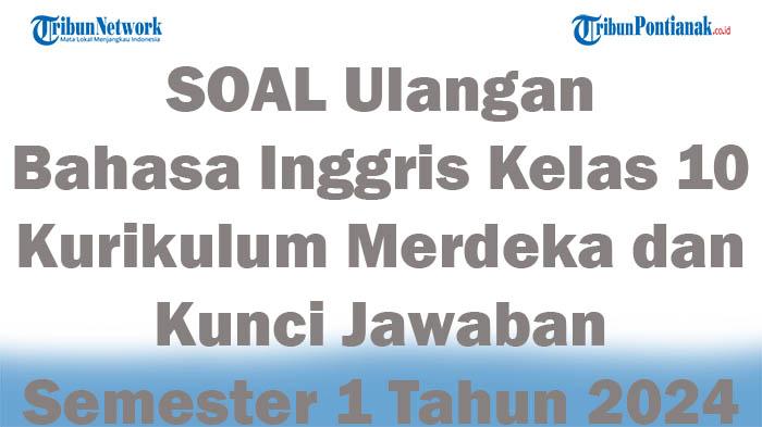 45 SOAL Ulangan Bahasa Inggris Kelas 10 Kurikulum Merdeka dan Kunci Jawaban Semester 1 Tahun 2024
