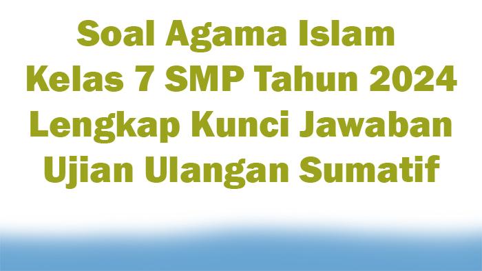 45-Soal-Agama-Islam-Kelas-7-SMP-Tahun-2024-Lengkap-Kunci-Jawaban-Ujian-Ulangan-Sumatif.jpg