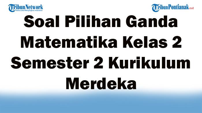 45 Soal Pilihan Ganda Matematika Kelas 2 Semester 2 Kurikulum Merdeka Lengkap Kunci Jawaban