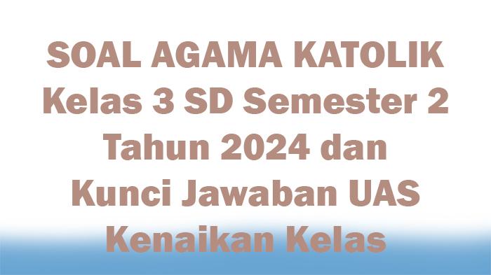 50-SOAL-AGAMA-KATOLIK-Kelas-3-SD-Semester-2-Tahun-2024-dan-Kunci-Jawaban-UAS-Kenaikan-Kelas.jpg