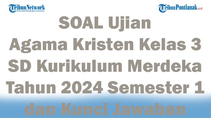 50 SOAL Ujian Agama Kristen Kelas 3 SD Kurikulum Merdeka Tahun 2024 Semester 1 dan Kunci Jawaban