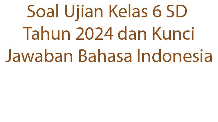 50-Soal-Ujian-Kelas-6-SD-Tahun-2024-dan-Kunci-Jawaban-Bahasa-Indonesia.jpg