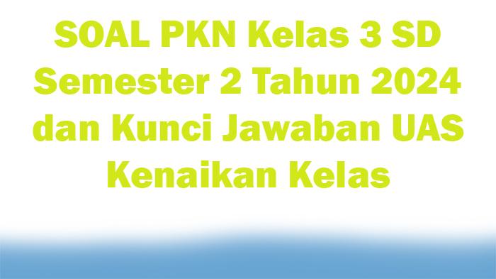 60-SOAL-PKN-Kelas-3-SD-Semester-2-Tahun-2024-dan-Kunci-Jawaban-UAS-Kenaikan-Kelas.jpg