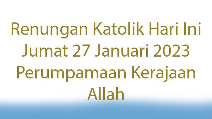 Apa-Renungan-Katolik-Hari-Ini-Jumat-27-Januari-2023-Perumpamaan-Kerajaan-Allah-dari-Biji-Sesawi.jpg