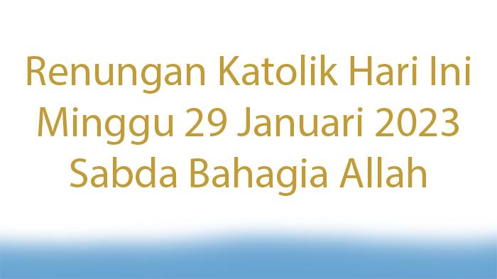 Apa-Renungan-Katolik-Hari-Ini-Minggu-29-Januari-2023-Sabda-Bahagia-Allah.jpg