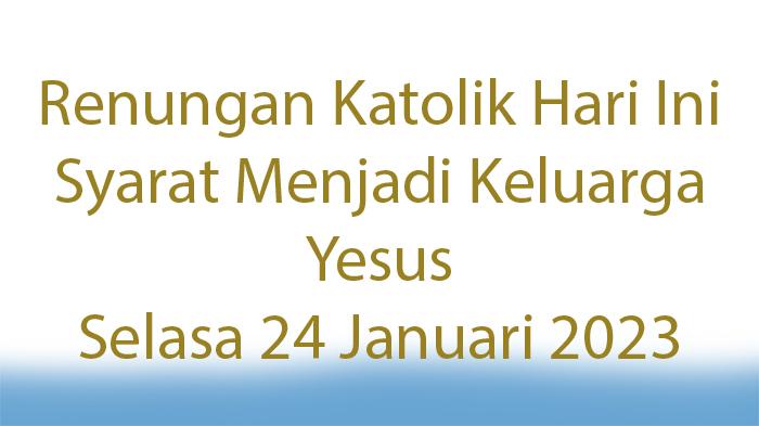 Apa-Renungan-Katolik-Hari-Ini-Syarat-Menjadi-Keluarga-Yesus-Selasa-24-Januari-2023.jpg