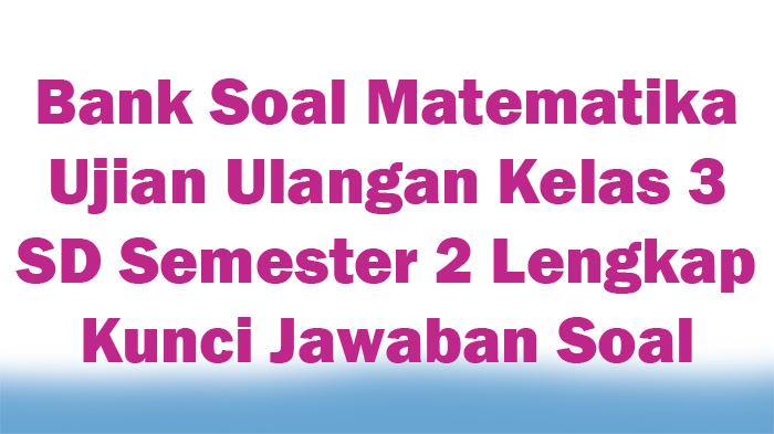 Bank-Soal-Matematika-Ujian-Ulangan-Kelas-3-SD-Semester-2-Lengkap-Kunci-Jawaban-Soal.jpg