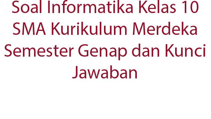 Contoh Soal Informatika Kelas 10 SMA Kurikulum Merdeka Semester Genap dan Kunci Jawaban