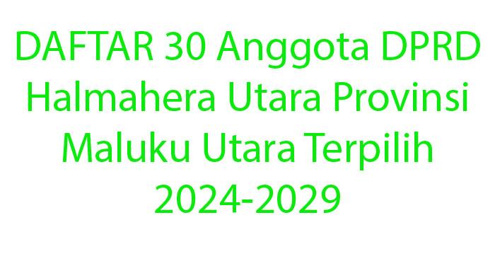 DAFTAR-30-Anggota-DPRD-Halmahera-Utara-Provinsi-Maluku-Utara-Terpilih-2024-2029-Lihat-Namanya.jpg