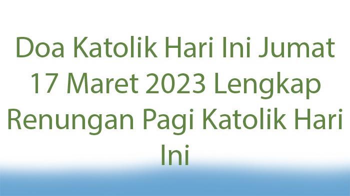 Doa-Katolik-Hari-Ini-Jumat-17-Maret-2023-Lengkap-Renungan-Pagi-Katolik-Hari-Ini.jpg
