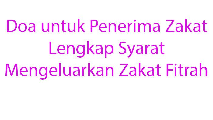Doa untuk Orang yang Menerima Zakat Lengkap Syarat Mengeluarkan Zakat Fitrah