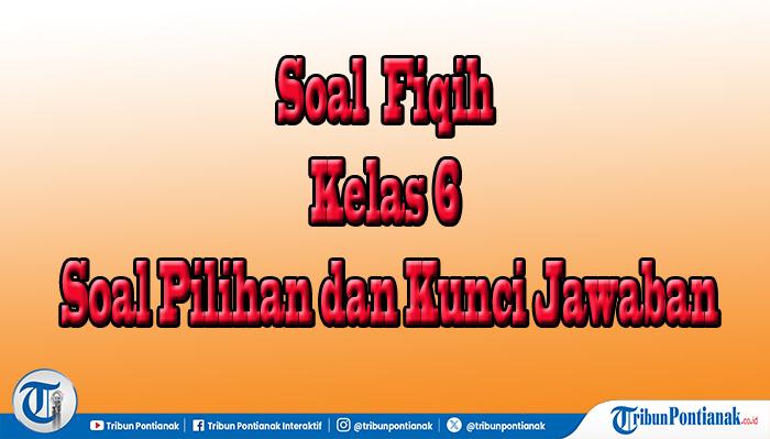 Jawaban 55 Soal Pilihan dan Essay Fiqih Kelas 6 Semester 2, Ulangan Akhir Sekolah Madrasah