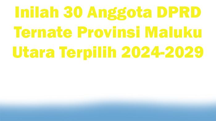 Inilah-30-Anggota-DPRD-Ternate-Provinsi-Maluku-Utara-Terpilih-2024-2029.jpg
