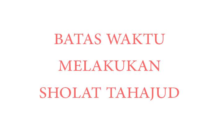 JAM BERAPA Waktu Sholat Tahajud Lengkap Batas Waktu Sholat Tahajud, Apakah Jam 4 Subuh Boleh Tahajud