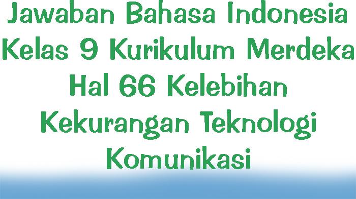 Jawaban-Bahasa-Indonesia-Kelas-9-Kurikulum-Merdeka-Hal-66-Kelebihan-Kekurangan-Teknologi-Komunikasi.jpg