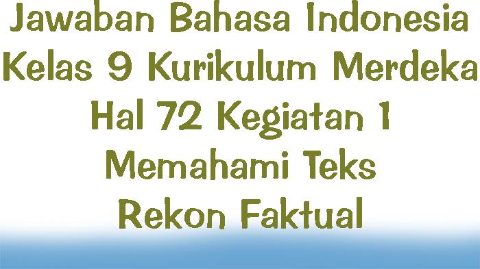 Jawaban-Bahasa-Indonesia-Kelas-9-Kurikulum-Merdeka-Hal-72-Kegiatan-1-Memahami-Teks-Rekon-Faktual.jpg