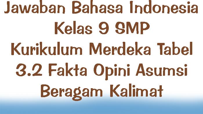 Jawaban-Bahasa-Indonesia-Kelas-9-Kurikulum-Merdeka-Tabel-32-Fakta-Opini-Asumsi-Beragam-Kalimat.jpg