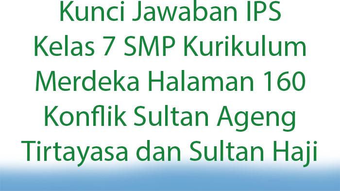 Jawaban IPS Kelas 7 SMP Kurikulum Merdeka Halaman 160 Konflik Sultan Ageng Tirtayasa dan Sultan Haji