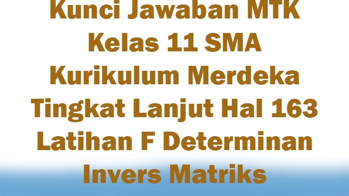 Jawaban MTK Kelas 11 Kurikulum Merdeka Tingkat Lanjut Hal 163 Latihan F Determinan Invers Matriks