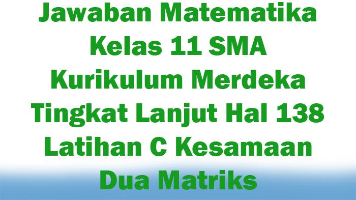 Jawaban-Matematika-Kelas-11-Kurikulum-Merdeka-Tingkat-Lanjut-Hal-138-Latihan-C-Kesamaan-Dua-Matriks.jpg