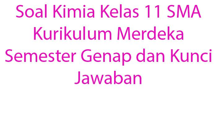 Kumpulan-Soal-Kimia-Kelas-11-SMA-Kurikulum-Merdeka-Semester-Genap-dan-Kunci-Jawaban.jpg